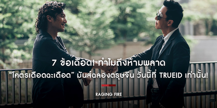 7 ข้อเดือด! ทำไมถึงห้ามพลาด “Raging Fire” มันส์ฉลองตรุษจีน วันนี้ที่ TrueID เท่านั้น!